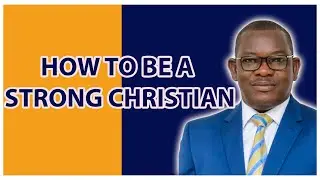 HOW TO BE A STRONG CHRISTIAN -  BISHOP CHARLES AMOO