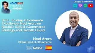 S2E1 Neel Arora on Nestl&eacute;&rsquo;s Global eCommerce Strategy & Growth Levers with Mert Damlapinar ecommert