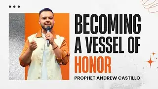 Becoming a Vessel of Honor - Prophet Andrew Castillo