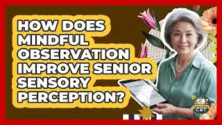 How Does Mindful Observation Improve Senior Sensory Perception? - Golden Years CBT