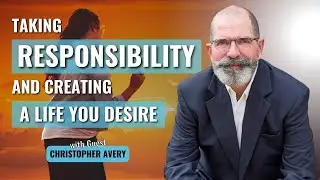 Taking Responsibility and Creating a Life You Desire