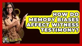 How Do Memory Biases Affect Witness Testimony? - The Crime Reel
