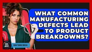 What Common Manufacturing Defects Lead To Product Breakdowns? - How Things Break