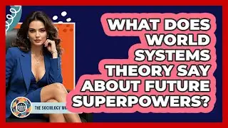What Does World Systems Theory Say About Future Superpowers? - The Sociology Workshop