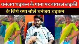 धनंजय धड़कन के गाना पर हुई वायरल कब देंगे गाना में काम ईस लड़की को। आज खूलकर बोले।