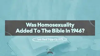 Was Homosexuality Added to the Bible in 1946? | Ask Paul Tripp (079)