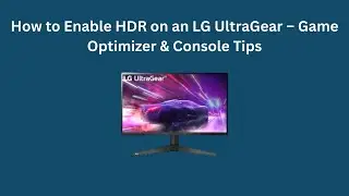 Как включить HDR на LG UltraGear &mdash; советы по оптимизации игр и использованию консоли