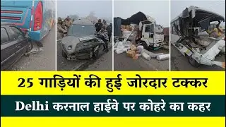 25 गाड़ियों की हुई जोरदार टक्कर , Delhi करनाल हाईवे पर कोहरे का कहर