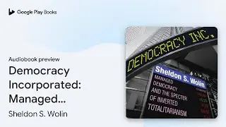 Democracy Incorporated: Managed Democracy and&hellip; by Sheldon S. Wolin &middot; Audiobook preview