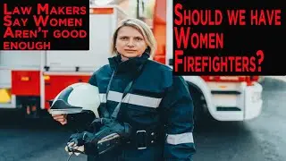 Law Makers Say Women Aren't Good Enough to be Firefighters