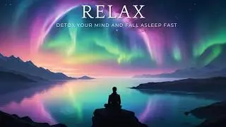 Relax ~  Detox Your Mind and Fall Asleep Fast