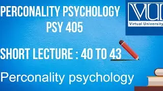 PSY405||Lecture#40, 41, 42 & 43||Personality Psychology