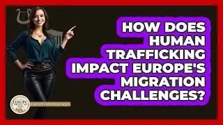 How Does Human Trafficking Impact Europe's Migration Challenges? - Europe Through the Ages