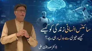 How Is Science Rapidly Transforming Human Life? | Dr. Sadaqat Ali