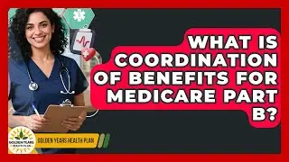 What Is Coordination Of Benefits For Medicare Part B? - Golden Years Health Plan
