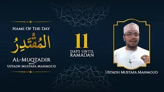 Al-Muqtadir  | Ustadh Mustafa Mahmoud | 99 Names Of Allah | 11 Days Left Until Ramadan
