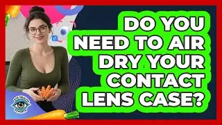 Do You Need To Air Dry Your Contact Lens Case?