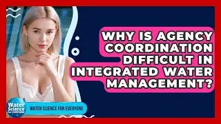 Why Is Agency Coordination Difficult In Integrated Water Management? - Water Science For Everyone