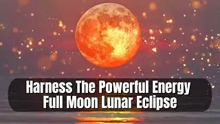 Harness The Powerful Energy of The Full Moon Lunar Eclipse | Blood Moon Manifestation & Rituals