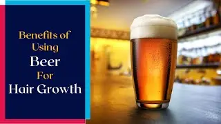 Benefits of Using Beer for Hair Growth | Tips to Keep Hair Healthy and Strong