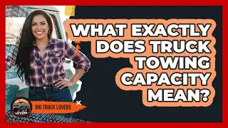 What Exactly Does Truck Towing Capacity Mean?
