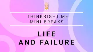 Life and Failure || Thinkright.me Mini Breaks