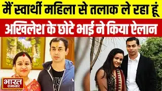 मैं स्वार्थी महिला से तलाक लेने जा रहा हूं…Akhilesh के छोटे भाई ने किया अपर्णा से तलाक का ऐलान!