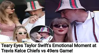Teary Eyes Taylor Swift's Emotional Moment at Travis Kelce Chiefs vs 49ers Game!