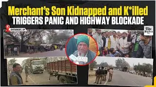 Live | Merchant&rsquo;s Son Kidnapped and Ki*lled, Triggers Panic and Highway Blockade in Chitrakoot, UP