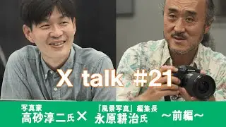 【X talk#21】写真家 高砂淳二氏 × 『風景写真』編集長 永原耕治氏 ～前編～／富士フイルム