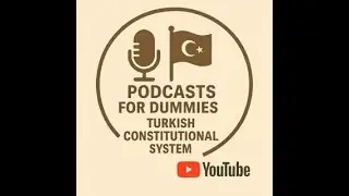 Podcasts for Dummies: The Turkish Constitutional System with timeline