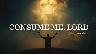 Consume Me, Lord | Inspired by Tasha Cobbs| Deep Consecration Worship & Surrender Songs