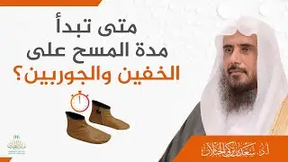 متى تبدأ مدة المسح على الخفين والجوربين؟ | الشيخ أ.د سعد الخثلان