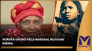HURUKA UHORO FIELD MARSHAL MUTHONI KIRIMA.
