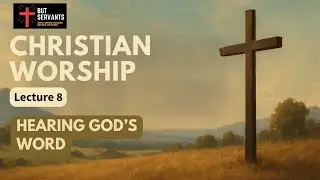 Hearing God's Word | Christian Worship | Lecture 8 | Rev. Tim Nicholls | But Servants