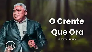 O CRENTE QUE ORA Pastor Genival Bento