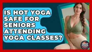 Is Hot Yoga Safe for Seniors Attending Yoga Classes? | Senior Fitness Simplified News