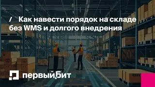 Как навести порядок на складе без WMS и долгого внедрения | Первый Бит