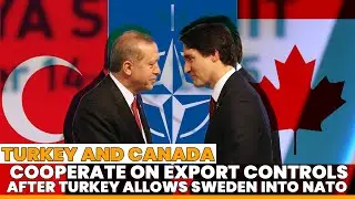 Canada And Turkey Begin Cooperation On Export Controls After Turkey Supports Sweden&rsquo;s Move Into NATO