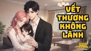 [Truyện Audio] [FULL] VẾT THƯƠNG KHÔNG LÀNH | Ryan Audio