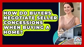 How Do Buyers Negotiate Seller Concessions When Buying A Home? - Home Buyers and Sellers Guide