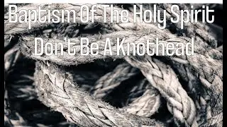Baptism of The Holy Spirit: Don't be a Knothead