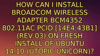 How can I install Broadcom Wireless Adapter BCM4352 802.11ac PCID [14e4:43b1] (rev 03) on fresh...