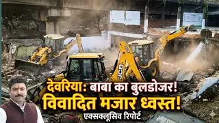 देवरिया ओवर ब्रिज के पास स्थित मजार पर चला बाबा का बुलडोजर उसके बाद क्या हुआ...