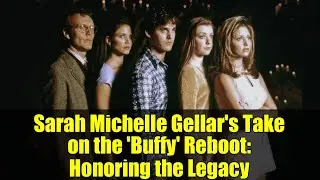 Sarah Michelle Gellar's Take on the 'Buffy' Reboot: Honoring the Legacy