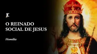 O REINADO SOCIAL DE JESUS CRISTO - Homilia - Cristo Rei (2025)