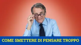 Come smettere di pensare troppo