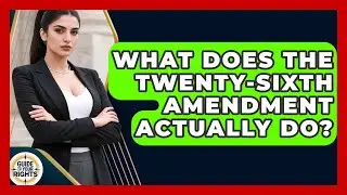 What Does The Twenty-Sixth Amendment Actually Do? - Guide To Your Rights