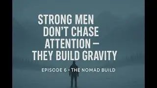 Strong Men Don&rsquo;t Chase Attention &mdash; They Build Gravity - UNSHAKEN Ep. 6 | The Nomad Build