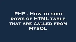 PHP : How to sort rows of HTML table that are called from MySQL